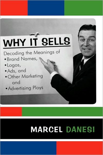 Cover for Marcel Danesi · Why It Sells: Decoding the Meanings of Brand Names, Logos, Ads, and Other Marketing and Advertising Ploys - The R&amp;L Series in Mass Communication (Inbunden Bok) (2007)