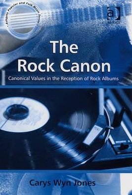 CarysWyn Jones · The Rock Canon: Canonical Values in the Reception of Rock Albums - Ashgate Popular and Folk Music Series (Hardcover Book) [New edition] (2008)