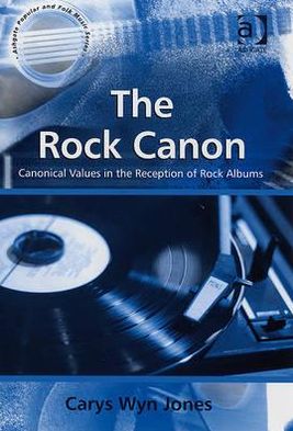 Cover for CarysWyn Jones · The Rock Canon: Canonical Values in the Reception of Rock Albums - Ashgate Popular and Folk Music Series (Hardcover Book) [New edition] (2008)