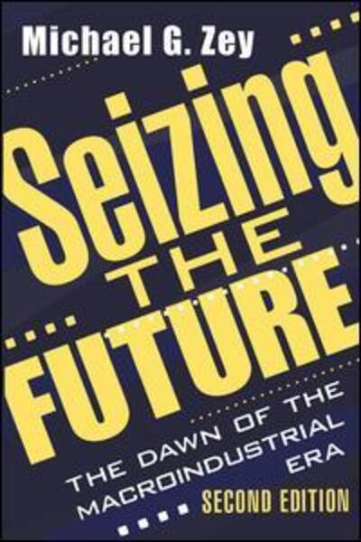 Seizing the Future: Dawn of the Macroindustrial Era - Michael G. Zey - Books - Transaction Publishers - 9780765804440 - June 30, 1998