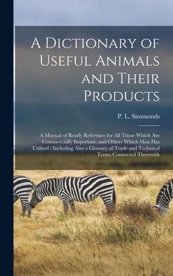 A Dictionary of Useful Animals and Their Products - P L (Peter Lund) 1814-1897 Simmonds - Books - Legare Street Press - 9781013393440 - September 9, 2021