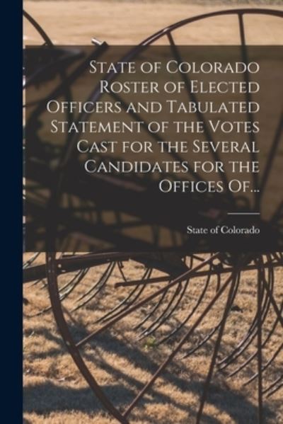 State of Colorado Roster of Elected Officers and Tabulated Statement of the Votes Cast for the Several Candidates for the Offices Of... - State of Colorado - Książki - Legare Street Press - 9781014015440 - 9 września 2021