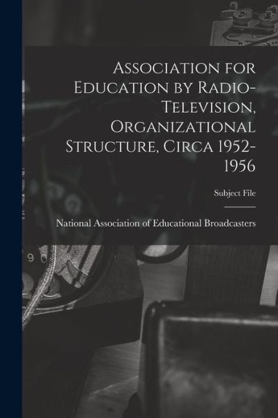 Cover for National Association of Educational B · Association for Education by Radio-Television, Organizational Structure, Circa 1952-1956 (Paperback Book) (2021)