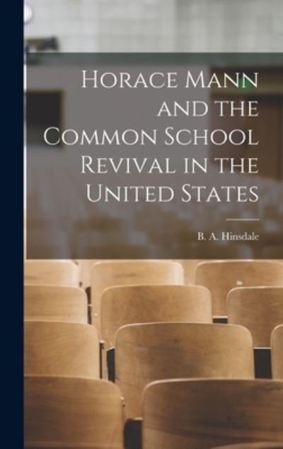Cover for B a (Burke Aaron) 1837-1 Hinsdale · Horace Mann and the Common School Revival in the United States [microform] (Gebundenes Buch) (2021)