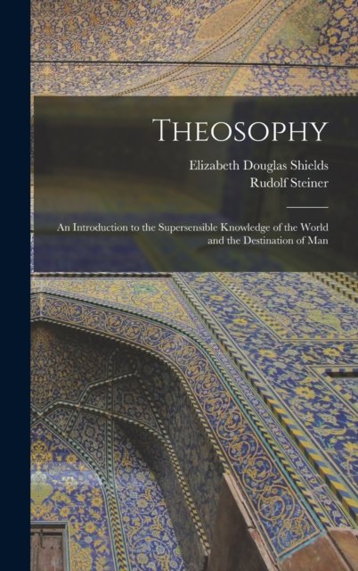 Theosophy: An Introduction to the Supersensible Knowledge of the World and the Destination of Man - Rudolf Steiner - Kirjat - Legare Street Press - 9781015498440 - keskiviikko 26. lokakuuta 2022
