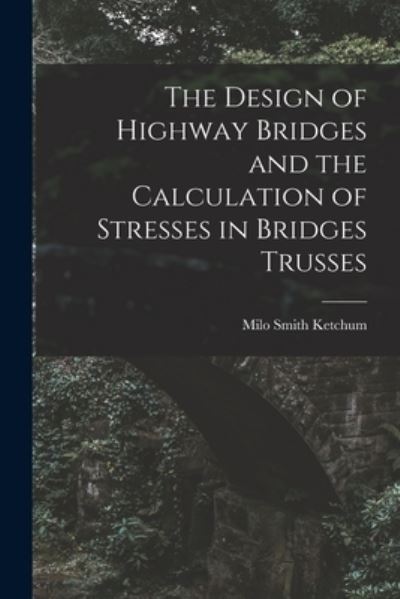 Cover for Milo Smith Ketchum · Design of Highway Bridges and the Calculation of Stresses in Bridges Trusses (Book) (2022)