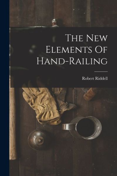 New Elements of Hand-Railing - Robert Riddell - Books - Creative Media Partners, LLC - 9781016628440 - October 27, 2022