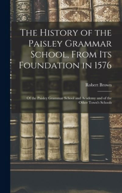 History of the Paisley Grammar School, from Its Foundation In 1576 - Robert Brown - Books - Creative Media Partners, LLC - 9781016714440 - October 27, 2022