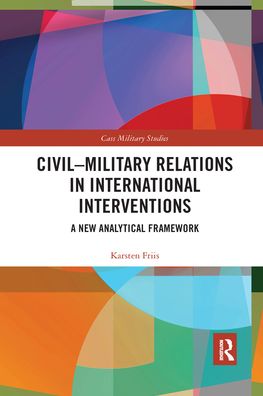 Cover for Karsten Friis · Civil-Military Relations in International Interventions: A New Analytical Framework - Cass Military Studies (Paperback Book) (2021)