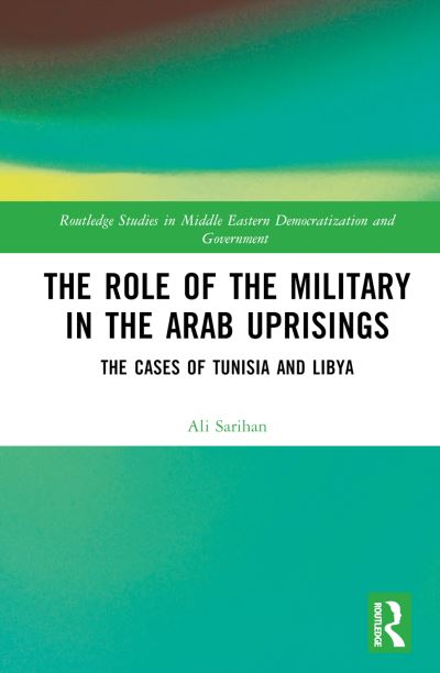 Cover for Ali Sarihan · The Role of the Military in the Arab Uprisings: The Cases of Tunisia and Libya - Routledge Studies in Middle Eastern Democratization and Government (Hardcover Book) (2023)