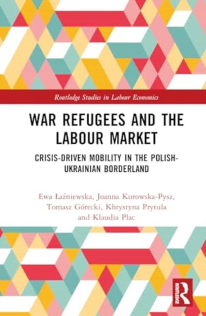 Cover for Ewa Lazniewska · War Refugees and the Labour Market: Crisis-Driven Mobility in the Polish-Ukrainian Borderland - Routledge Studies in Labour Economics (Hardcover Book) (2024)