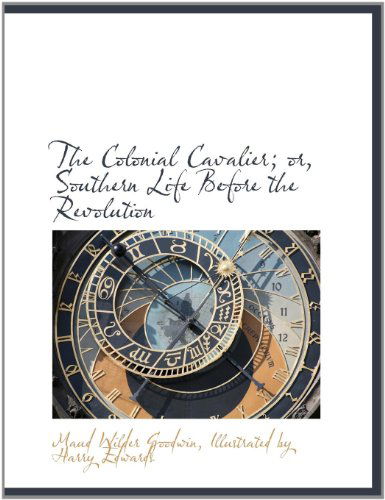 Cover for Maud Wilder Goodwin · The Colonial Cavalier; Or, Southern Life Before the Revolution (Paperback Book) [Large Type edition] (2011)