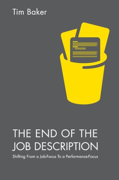 The End of the Job Description: Shifting From a Job-Focus To a Performance-Focus - Tim Baker - Livres - Palgrave Macmillan - 9781137581440 - 30 novembre 2015