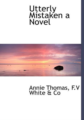 Utterly Mistaken a Novel - Annie Thomas - Books - BiblioLife - 9781140518440 - April 6, 2010