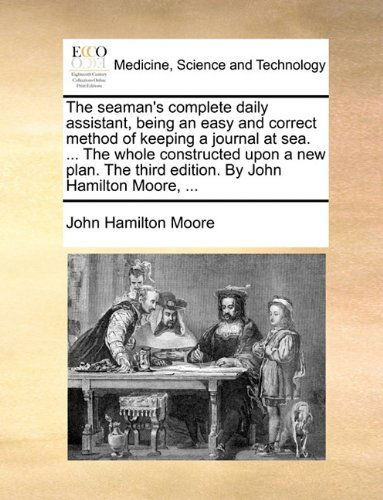 Cover for John Hamilton Moore · The Seaman's Complete Daily Assistant, Being an Easy and Correct Method of Keeping a Journal at Sea. ... the Whole Constructed Upon a New Plan. the Third Edition. by John Hamilton Moore, ... (Paperback Book) (2010)