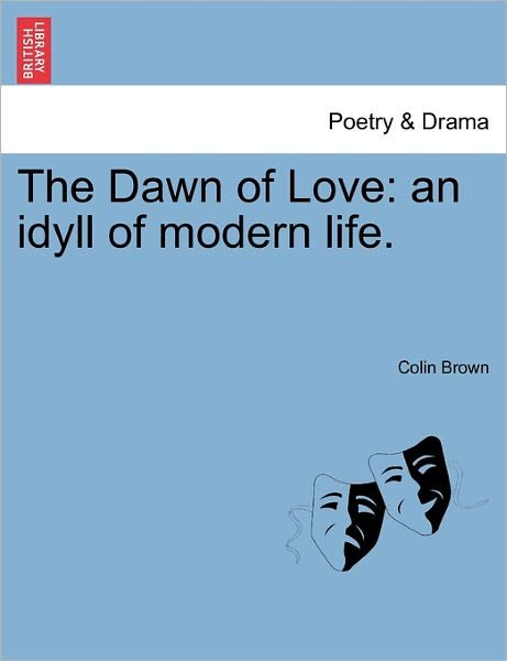 Cover for Colin Brown · The Dawn of Love: an Idyll of Modern Life. (Paperback Book) (2011)