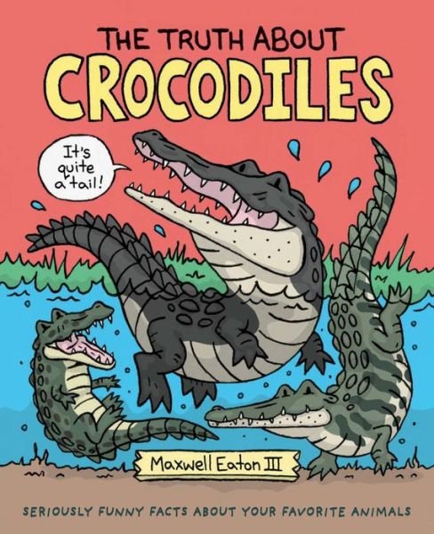 Cover for III Maxwell Eaton · The Truth About Crocodiles: Seriously Funny Facts about Your Favorite Animals - The Truth About Your Favorite Animals (Innbunden bok) (2019)