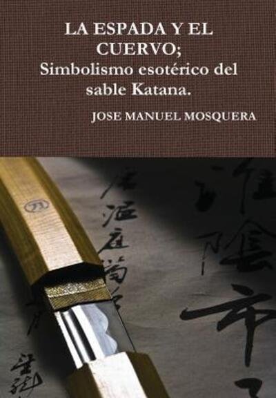 Cover for Jose Manuel Mosquera · LA Espada Y El Cuervo; Simbolismo Esoterico Del Sable Katana. (Innbunden bok) (2015)