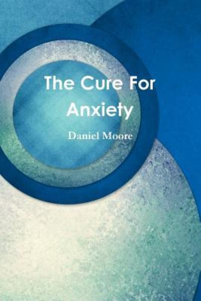 Cover for Daniel Moore · The Cure For Anxiety (Taschenbuch) (2018)