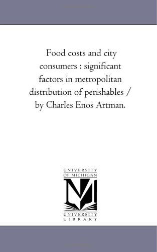 Cover for Michigan Historical Reprint Series · Food Costs and City Consumers : Significant Factors in Metropolitan Distribution of Perishables / by Charles Enos Artman. (Paperback Book) (2006)