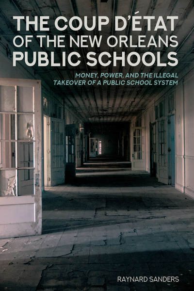 Cover for Raynard Sanders · The Coup D’etat of the New Orleans Public Schools: Money, Power, and the Illegal Takeover of a Public School System - Education and Struggle (Hardcover Book) [New edition] (2018)