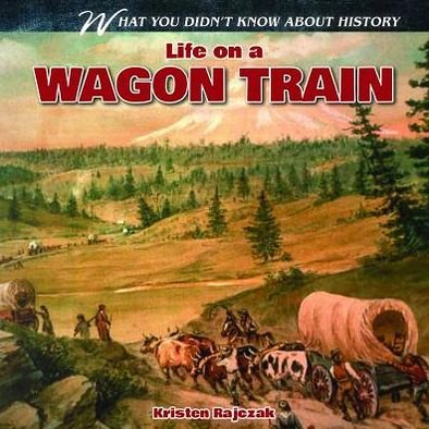 Cover for Kristen Rajczak · Life on a Wagon Train (What You Didn't Know About History) (Hardcover Book) (2013)