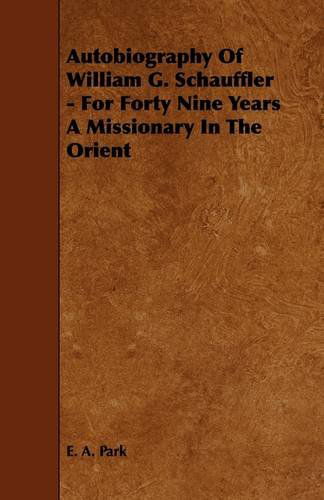 Autobiography of William G. Schauffler - for Forty Nine Years a Missionary in the Orient - E. A. Park - Books - Plaat Press - 9781444621440 - April 14, 2009