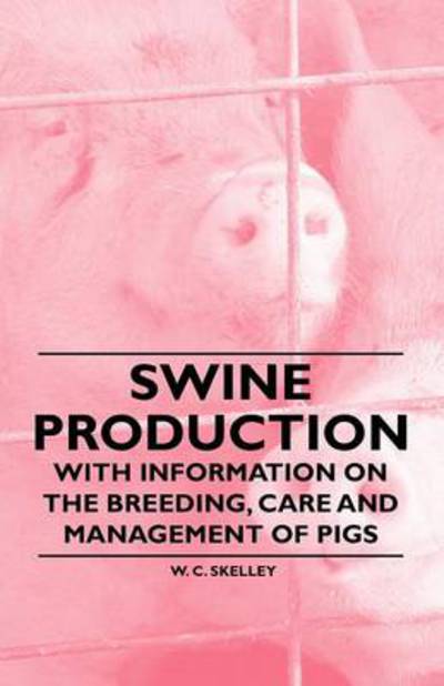 Swine Production - With Information on the Breeding, Care and Management of Pigs - W. C. Skelley - Books - Read Books - 9781446531440 - January 21, 2011