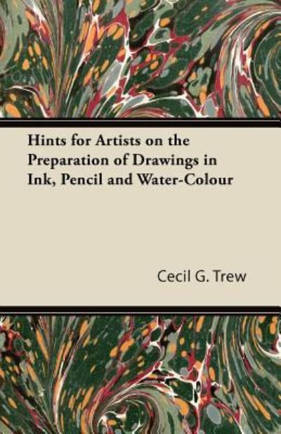 Hints for Artists on the Preparation of Drawings in Ink, Pencil and Water-colour - Cecil G Trew - Książki - Kolthoff Press - 9781447422440 - 12 sierpnia 2011