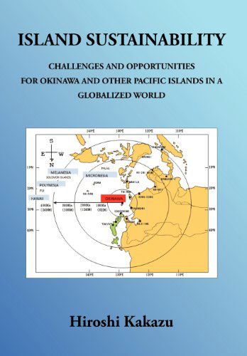 Island Sustainability: Challenges and Opportunities for Okinawa and Other Pacific Islands in a Globalized World - Hiroshi Kakazu - Books - Trafford Publishing - 9781466906440 - March 29, 2012