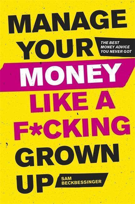 Cover for Sam Beckbessinger · Manage Your Money Like a F*cking Grown-Up: The Best Money Advice You Never Got (Paperback Book) (2019)