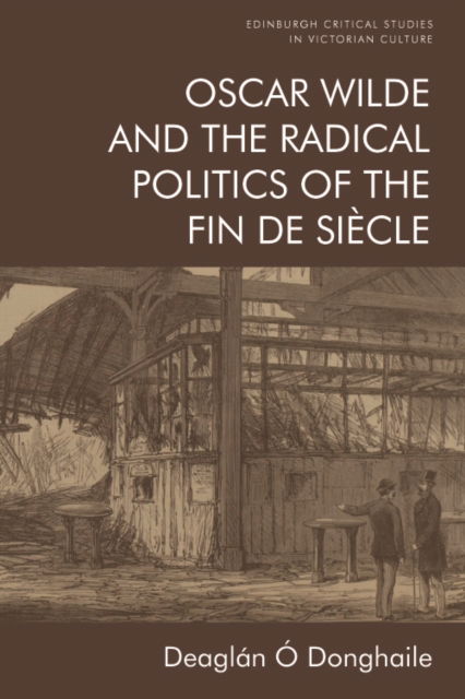 Cover for Deaglan O Donghaile · Oscar Wilde and the Radical Politics of the Fin De Siecle - Edinburgh Critical Studies in Victorian Culture (Paperback Book) (2022)