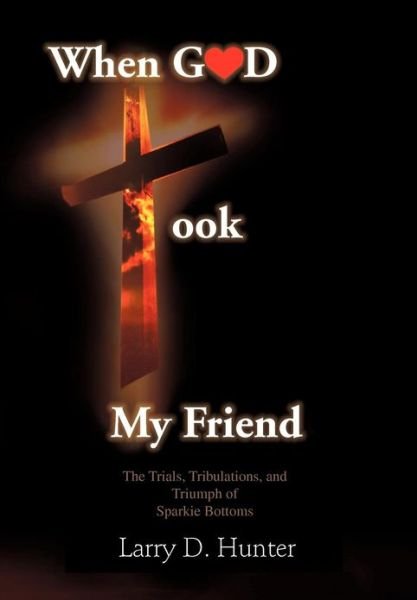 Larry D. Hunter · When God Took My Friend & the Trials, Tribulations, and Triumph of Sparkie Bottoms (Hardcover Book) (2012)