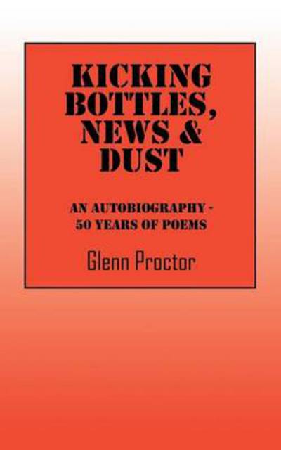 Cover for Glenn Proctor · Kicking Bottles, News &amp; Dust: An Autobiography - 50 Years of Poems (Paperback Book) (2014)