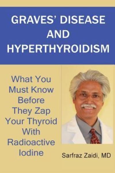 Cover for Zaidi, Sarfraz, Md · Graves' Disease and Hyperthyroidism: What You Must Know Before They Zap Your Thyroid with Radioactive Iodine (Taschenbuch) (2013)
