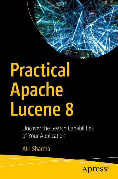 Cover for Atri Sharma · Practical Apache Lucene 8: Uncover the Search Capabilities of Your Application (Paperback Book) [1st edition] (2020)