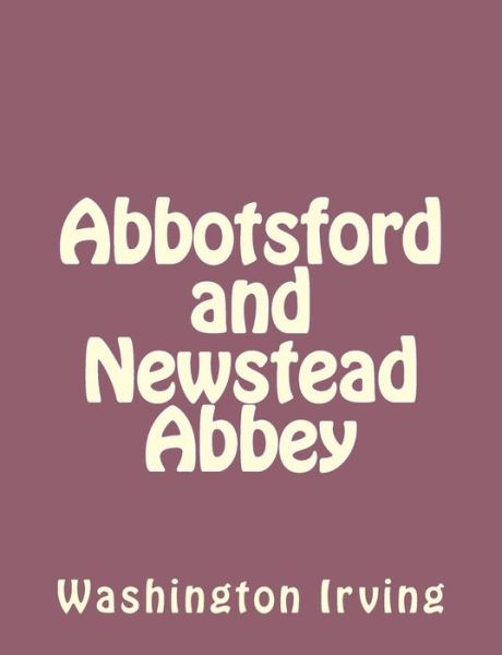 Abbotsford and Newstead Abbey - Washington Irving - Books - Createspace - 9781494390440 - December 6, 2013