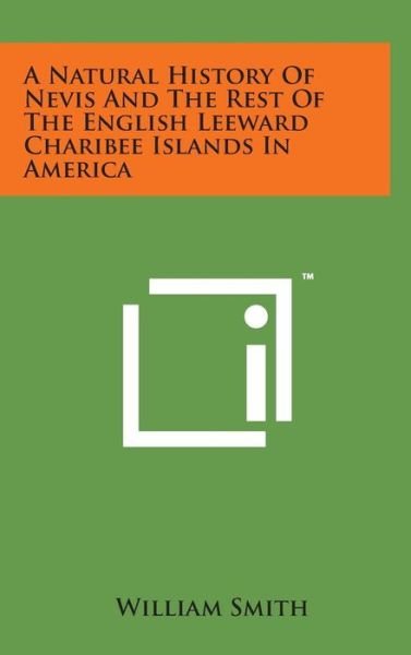 Cover for William Smith · A Natural History of Nevis and the Rest of the English Leeward Charibee Islands in America (Hardcover Book) (2014)