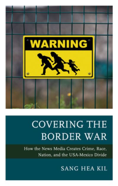 Cover for Sang Hea Kil · Covering the Border War: How the News Media Creates Crime, Race, Nation, and the USA-Mexico Divide (Paperback Book) (2021)