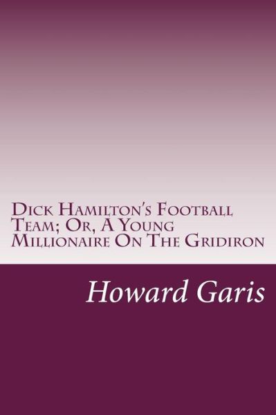 Cover for Howard Roger Garis · Dick Hamilton's Football Team; Or, a Young Millionaire on the Gridiron (Paperback Book) (2014)