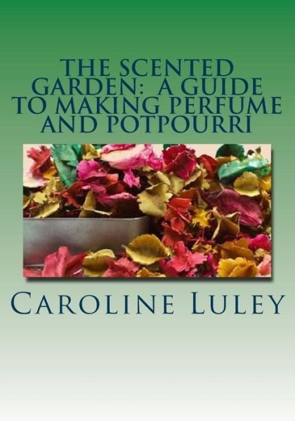Cover for Ms Caroline J Luley · The Scented Garden:  a Guide to Making Perfume and Potpourri (Paperback Bog) (2014)