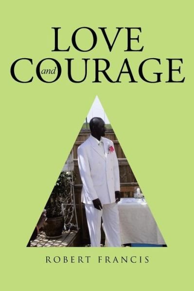 Love and Courage - Robert Francis - Books - WestBow Press - 9781512746440 - July 7, 2016