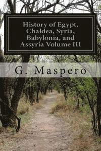 Cover for G Maspero · History of Egypt, Chaldea, Syria, Babylonia, and Assyria Volume III (Pocketbok) (2015)