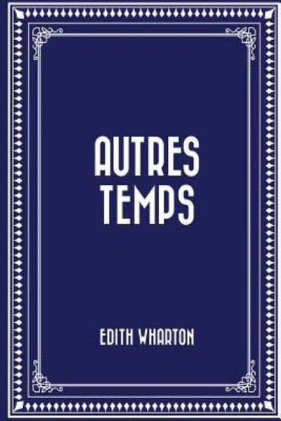 Autres Temps - Edith Wharton - Books - Createspace Independent Publishing Platf - 9781522761440 - December 15, 2015