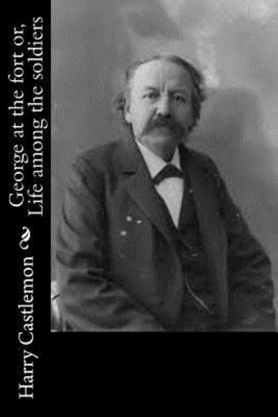 George at the fort or, Life among the soldiers - Harry Castlemon - Książki - Createspace Independent Publishing Platf - 9781533619440 - 5 czerwca 2016