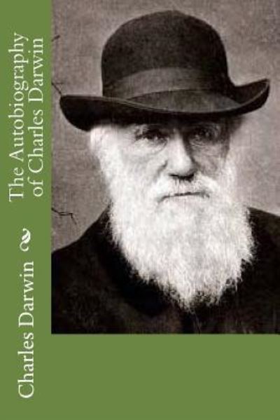 The Autobiography of Charles Darwin - Professor Charles Darwin - Books - Createspace Independent Publishing Platf - 9781541188440 - December 18, 2016
