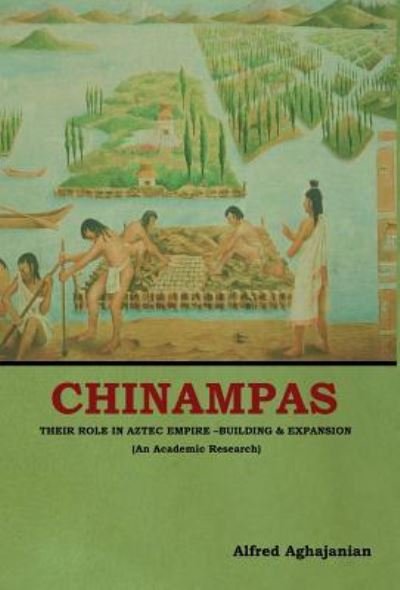 Cover for Alfred Aghajanian · Chinampas: Their Role in Aztec Empire - Building and Expansion (An Academic Research) (Hardcover Book) (2018)