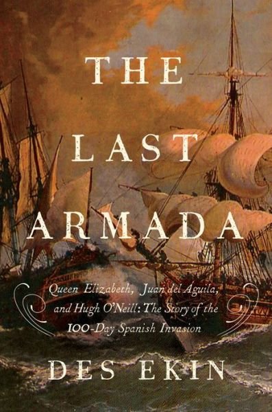 Cover for Des Ekin · The Last Armada - Queen Elizabeth, Juan del Aguila, and Hugh O`Neill: The Story of the 100-Day Spanish Invasion (Hardcover bog) (2017)