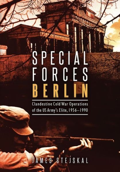 Cover for James Stejskal · Special Forces Berlin: Clandestine Cold War Operations of the Us Army's Elite, 1956–1990 (Hardcover bog) (2017)