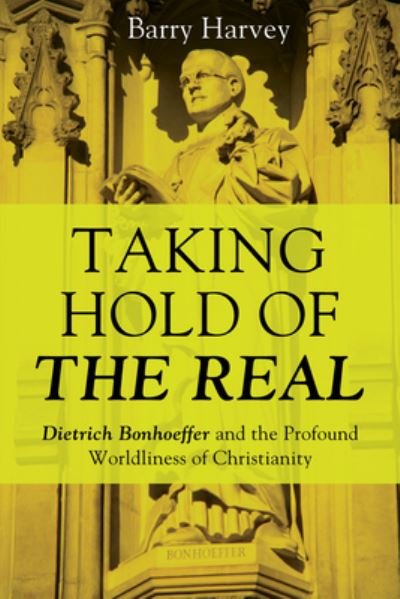 Cover for Barry Harvey · Taking Hold of the Real: Dietrich Bonhoeffer and the Profound Worldliness of Christianity (Paperback Book) (2015)